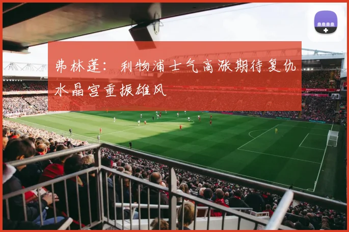 弗林蓬：利物浦士气高涨期待复仇水晶宫重振雄风