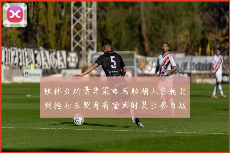 铁林分析萧华策略或助湖人首轮打到抢七东契奇有望及时复出参与战斗
