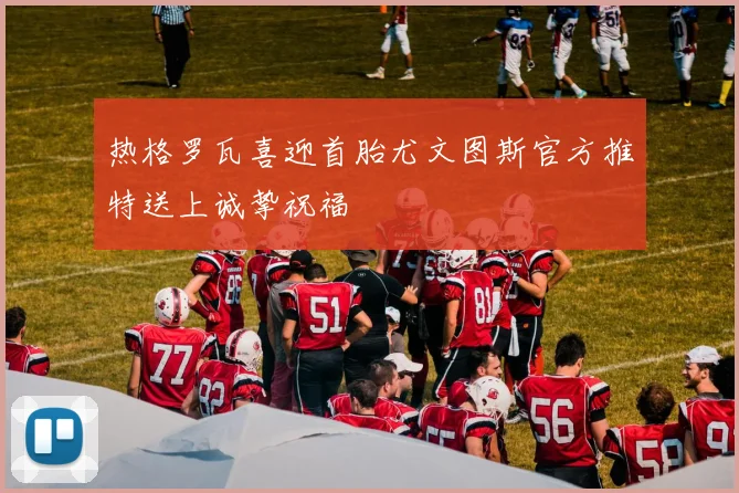 热格罗瓦喜迎首胎尤文图斯官方推特送上诚挚祝福