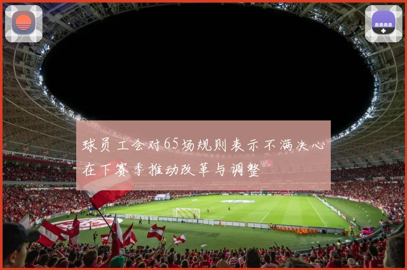 球员工会对65场规则表示不满决心在下赛季推动改革与调整