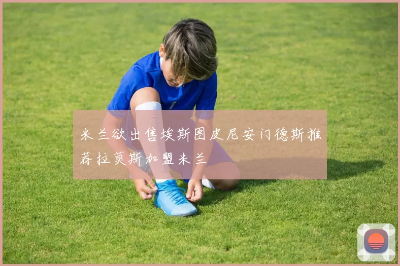 米兰欲出售埃斯图皮尼安门德斯推荐拉莫斯加盟米兰